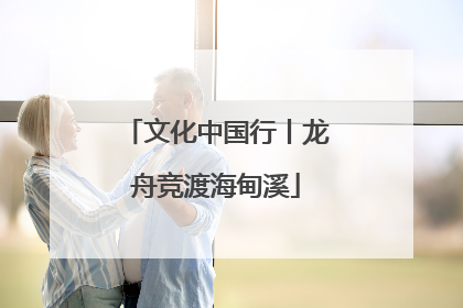 文化中国行丨龙舟竞渡海甸溪