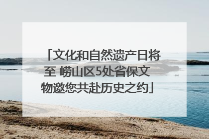 文化和自然遗产日将至 崂山区5处省保文物邀您共赴历史之约