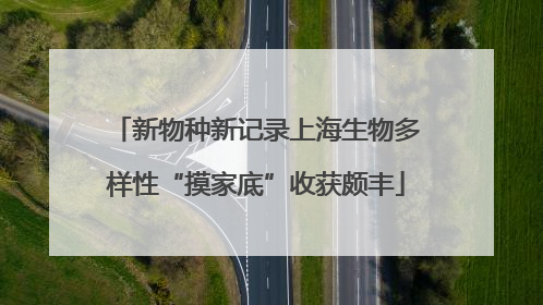 新物种新记录上海生物多样性“摸家底”收获颇丰