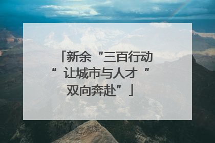 新余“三百行动”让城市与人才“双向奔赴”