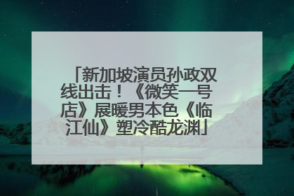 新加坡演员孙政双线出击！《微笑一号店》展暖男本色《临江仙》塑冷酷龙渊