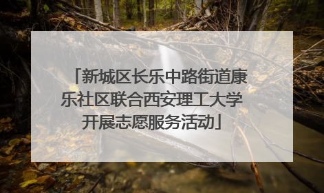 新城区长乐中路街道康乐社区联合西安理工大学开展志愿服务活动