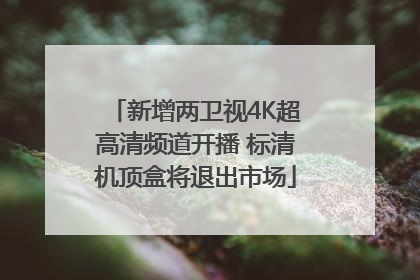 新增两卫视4K超高清频道开播 标清机顶盒将退出市场