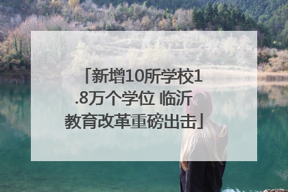 新增10所学校1.8万个学位 临沂教育改革重磅出击