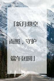 新月悬空而照，守护端午团圆