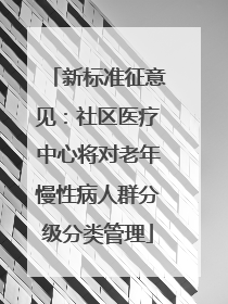 新标准征意见：社区医疗中心将对老年慢性病人群分级分类管理