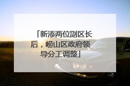 新添两位副区长后，崂山区政府领导分工调整
