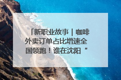 新职业故事｜咖啡外卖订单占比增速全国领跑！谁在沈阳“烘热”新职业？