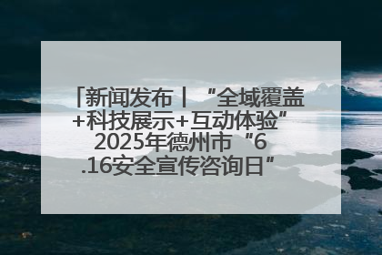新闻发布丨“全域覆盖+科技展示+互动体验” 2025年德州市“6.16安全宣传咨询日”活动亮点纷呈
