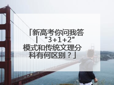 新高考你问我答丨“3+1+2”模式和传统文理分科有何区别？