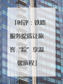 时评：铁路服务提质让旅客“粽”享温馨旅程