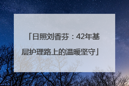 日照刘香芬：42年基层护理路上的温暖坚守