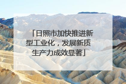 日照市加快推进新型工业化，发展新质生产力成效显著