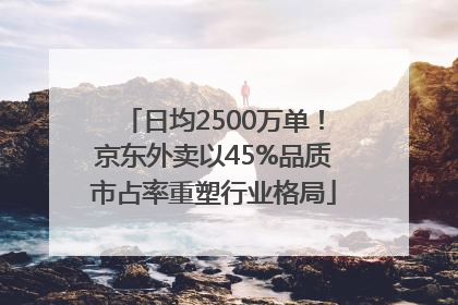日均2500万单！京东外卖以45%品质市占率重塑行业格局