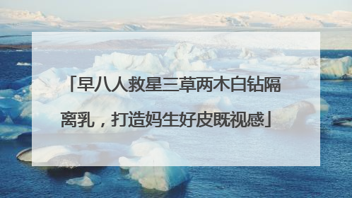 早八人救星三草两木白钻隔离乳，打造妈生好皮既视感