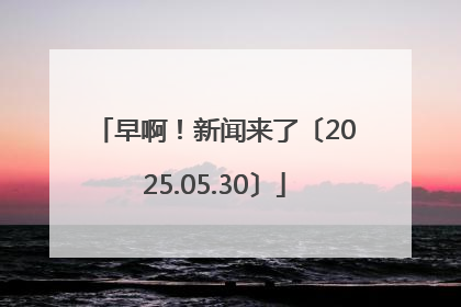早啊！新闻来了〔2025.05.30〕
