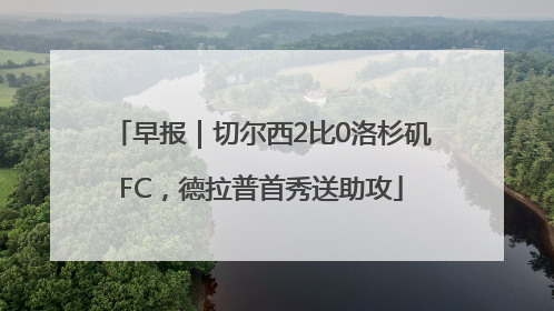 早报｜切尔西2比0洛杉矶FC，德拉普首秀送助攻