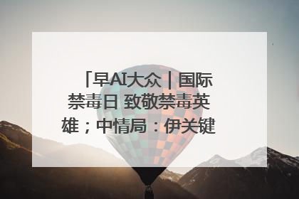 早AI大众｜国际禁毒日 致敬禁毒英雄；中情局：伊关键核设施被摧毁