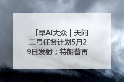 早AI大众｜天问二号任务计划5月29日发射；特朗普再威胁削减哈佛拨款