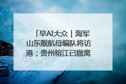 早AI大众｜海军山东舰航母编队将访港；贵州榕江已撤离转移群众超4万人