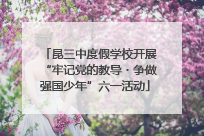 昆三中度假学校开展“牢记党的教导・争做强国少年”六一活动