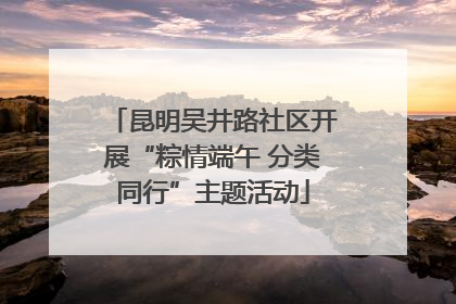 昆明吴井路社区开展“粽情端午 分类同行”主题活动