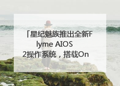 星纪魅族推出全新Flyme AIOS 2操作系统，搭载OneMind四大引擎