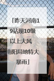 昨天河南19站现10级以上大风  南阳局地特大暴雨