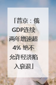 普京：俄GDP连续两年增速超4% 绝不允许经济陷入衰退