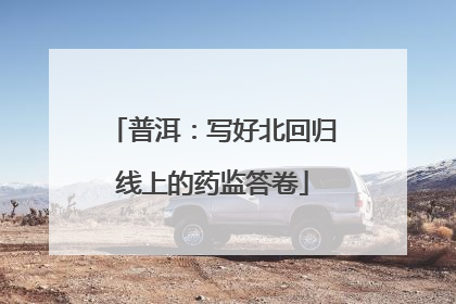 普洱：写好北回归线上的药监答卷