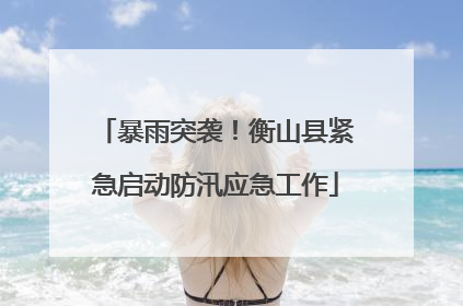 暴雨突袭！衡山县紧急启动防汛应急工作