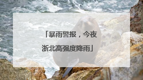 暴雨警报，今夜浙北高强度降雨