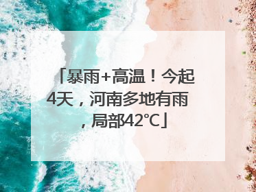 暴雨+高温！今起4天，河南多地有雨，局部42℃