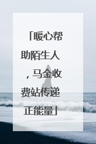 暖心帮助陌生人，马金收费站传递正能量