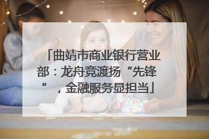 曲靖市商业银行营业部：龙舟竞渡扬“先锋”，金融服务显担当