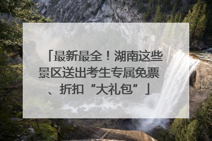 最新最全！湖南这些景区送出考生专属免票、折扣“大礼包”