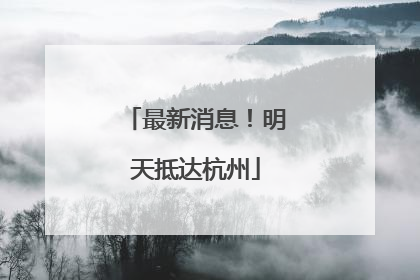 最新消息！明天抵达杭州