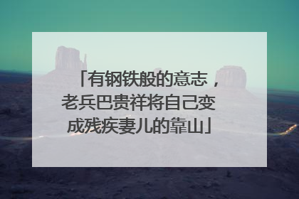 有钢铁般的意志，老兵巴贵祥将自己变成残疾妻儿的靠山