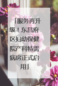 服务再升级！东昌府区妇幼保健院产科特需病房正式启用