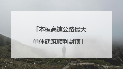 本桓高速公路最大单体建筑顺利封顶