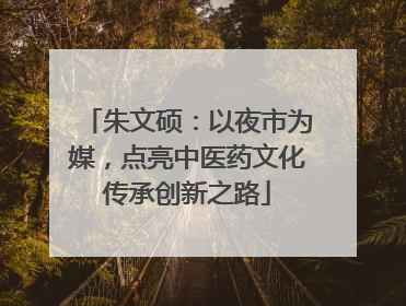 朱文硕：以夜市为媒，点亮中医药文化传承创新之路