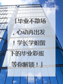 毕业不散场，心动再出发！学长学姐留下的毕业彩蛋等你解锁！