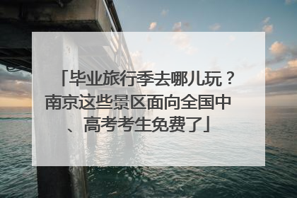 毕业旅行季去哪儿玩？南京这些景区面向全国中、高考考生免费了