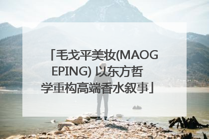 毛戈平美妆(MAOGEPING) 以东方哲学重构高端香水叙事