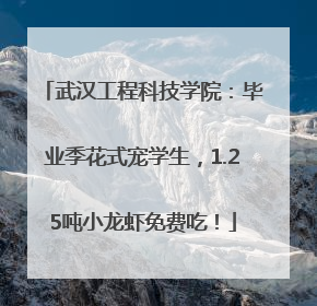 武汉工程科技学院：毕业季花式宠学生，1.25吨小龙虾免费吃！