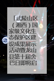 武陵山区（湘西）国家级文化生态保护区建设成果展示活动暨龙山县第十届舍巴日即将启幕