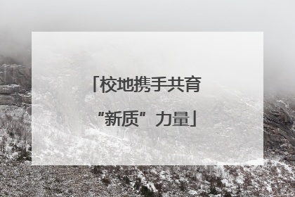 校地携手共育“新质”力量