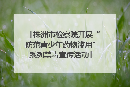 株洲市检察院开展“防范青少年药物滥用”系列禁毒宣传活动