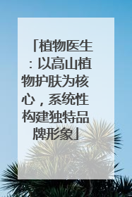 植物医生：以高山植物护肤为核心，系统性构建独特品牌形象