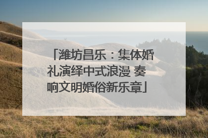潍坊昌乐：集体婚礼演绎中式浪漫 奏响文明婚俗新乐章